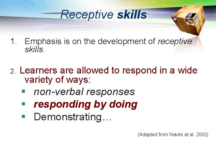 Receptive skills 1. Emphasis is on the development of receptive skills. 2. Learners are