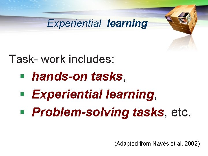 Experiential learning Task- work includes: § hands-on tasks, § Experiential learning, § Problem-solving tasks,