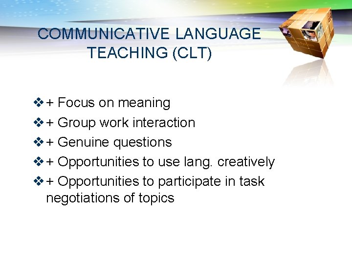 COMMUNICATIVE LANGUAGE TEACHING (CLT) v + Focus on meaning v + Group work interaction