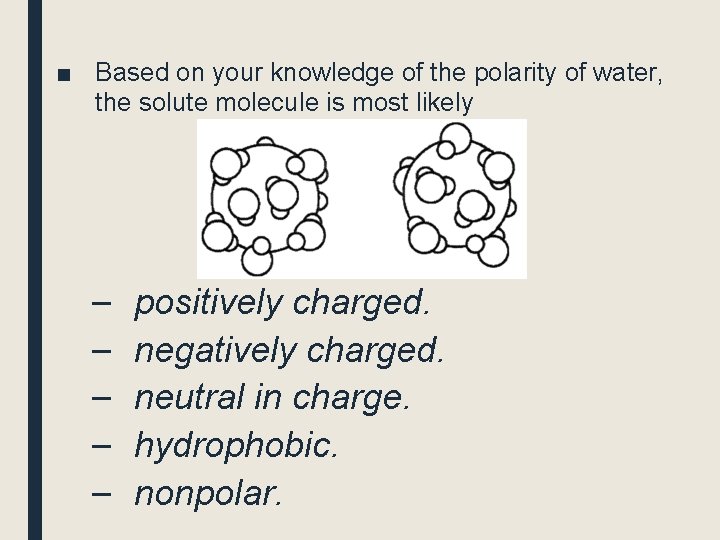 ■ Based on your knowledge of the polarity of water, the solute molecule is