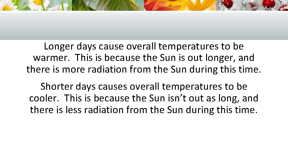 Longer days cause overall temperatures to be warmer. This is because the Sun is