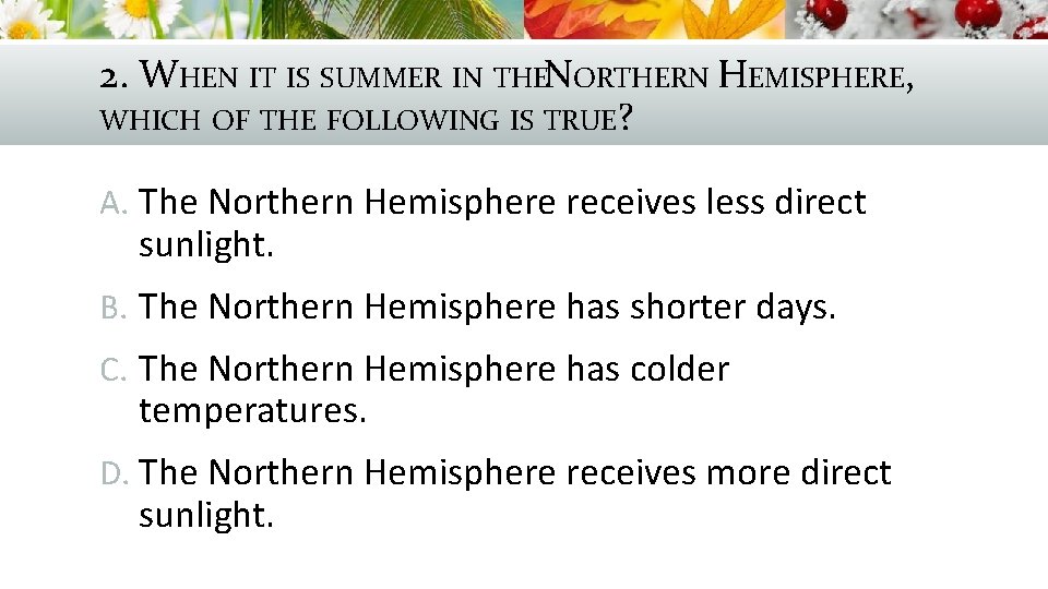 2. WHEN IT IS SUMMER IN THENORTHERN HEMISPHERE, WHICH OF THE FOLLOWING IS TRUE?