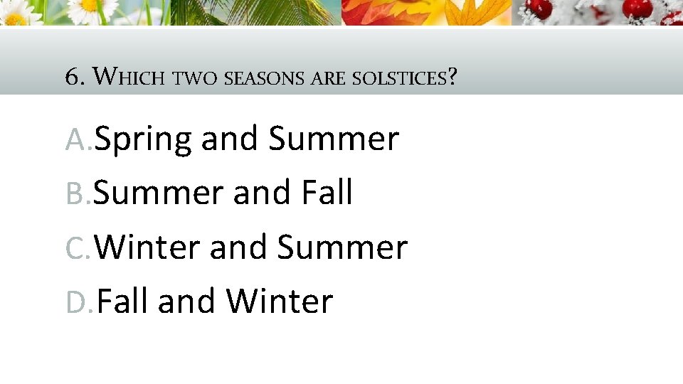 6. WHICH TWO SEASONS ARE SOLSTICES? A. Spring and Summer B. Summer and Fall