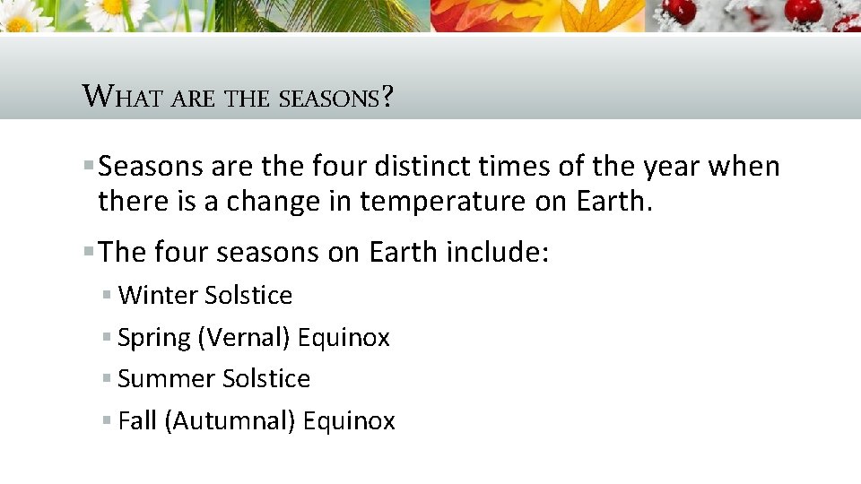 WHAT ARE THE SEASONS? § Seasons are the four distinct times of the year