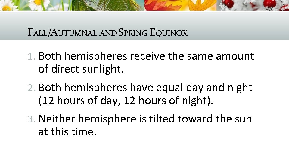 FALL/AUTUMNAL AND SPRING EQUINOX 1. Both hemispheres receive the same amount of direct sunlight.