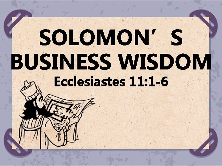 SOLOMON’S BUSINESS WISDOM Ecclesiastes 11: 1 -6 