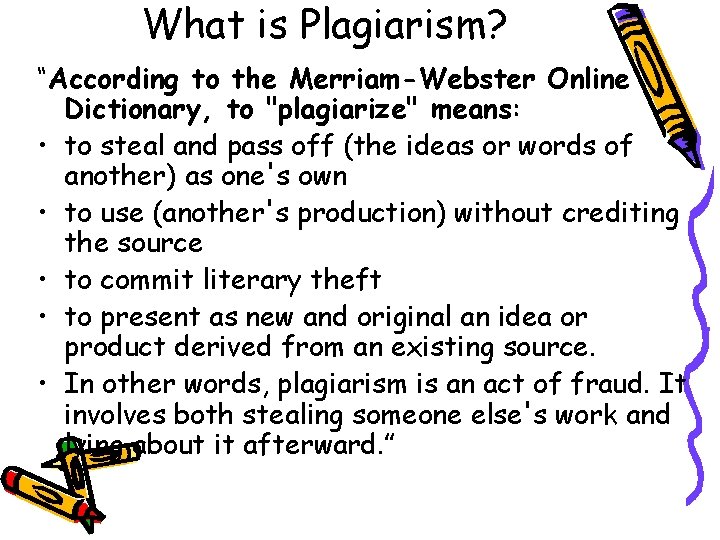 What is Plagiarism? “According to the Merriam-Webster Online Dictionary, to "plagiarize" means: • to