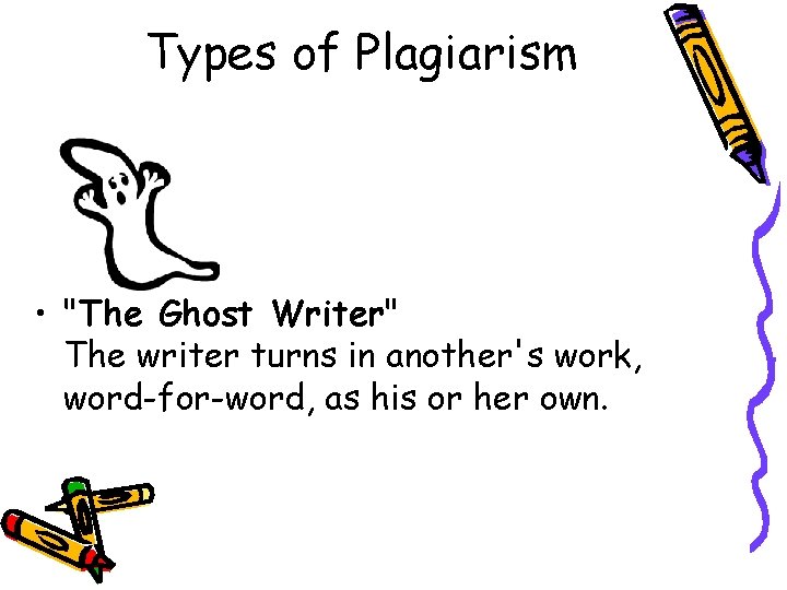 Types of Plagiarism • "The Ghost Writer" The writer turns in another's work, word-for-word,