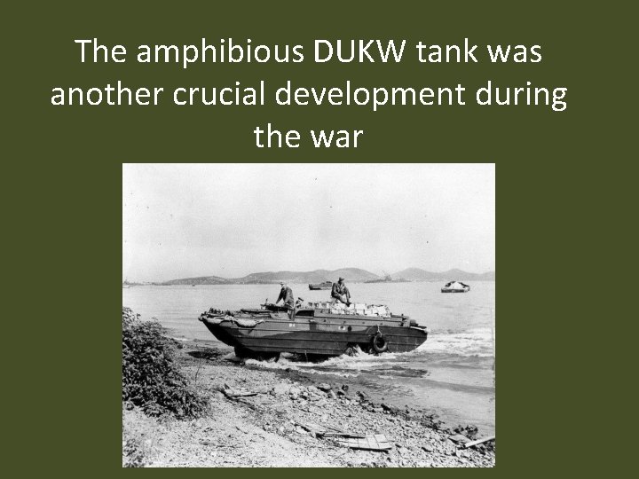 The amphibious DUKW tank was another crucial development during the war 