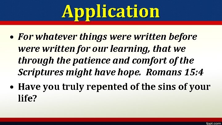 Application • For whatever things were written before were written for our learning, that