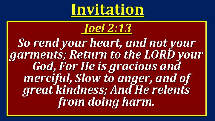Invitation Joel 2: 13 So rend your heart, and not your garments; Return to