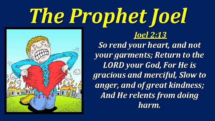 The Prophet Joel 2: 13 So rend your heart, and not your garments; Return