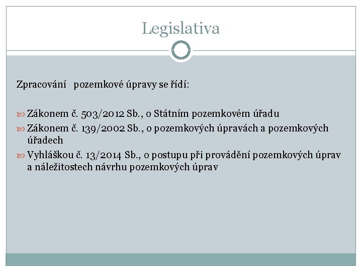 Legislativa Zpracování pozemkové úpravy se řídí: Zákonem č. 503/2012 Sb. , o Státním pozemkovém