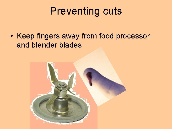 Preventing cuts • Keep fingers away from food processor and blender blades Preventing cuts • Keep fingers away from food processor and blender blades