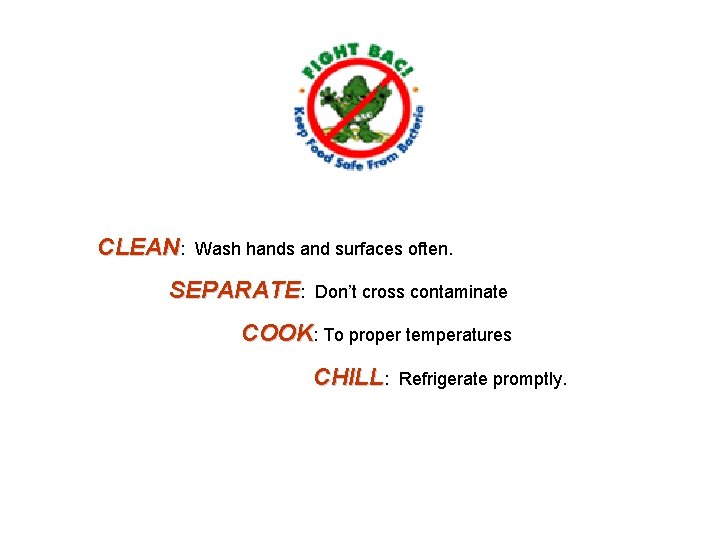 CLEAN: Wash hands and surfaces often. SEPARATE: Don’t cross contaminate COOK: To proper temperatures CLEAN: Wash hands and surfaces often. SEPARATE: Don’t cross contaminate COOK: To proper temperatures