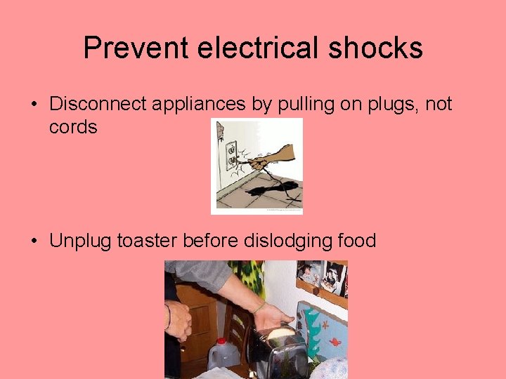 Prevent electrical shocks • Disconnect appliances by pulling on plugs, not cords • Unplug Prevent electrical shocks • Disconnect appliances by pulling on plugs, not cords • Unplug