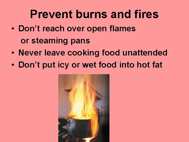 Prevent burns and fires • Don’t reach over open flames or steaming pans • Prevent burns and fires • Don’t reach over open flames or steaming pans •