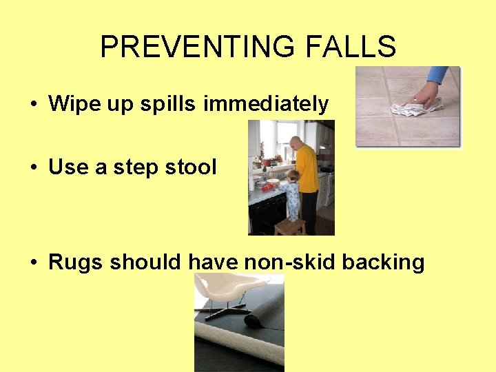 PREVENTING FALLS • Wipe up spills immediately • Use a step stool • Rugs PREVENTING FALLS • Wipe up spills immediately • Use a step stool • Rugs