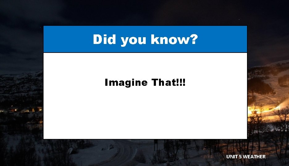 Did you know? Imagine That!!! UNIT 5 WEATHER 