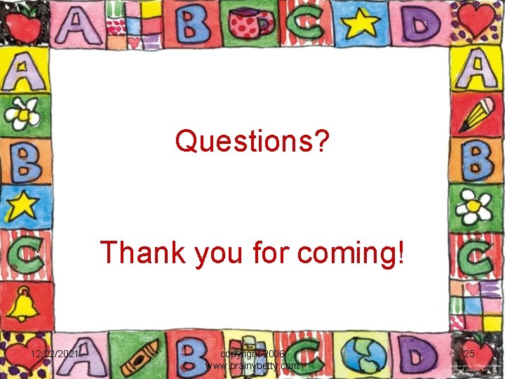 Questions? Thank you for coming! 12/22/2021 copyright 2006 www. brainybetty. com 25 