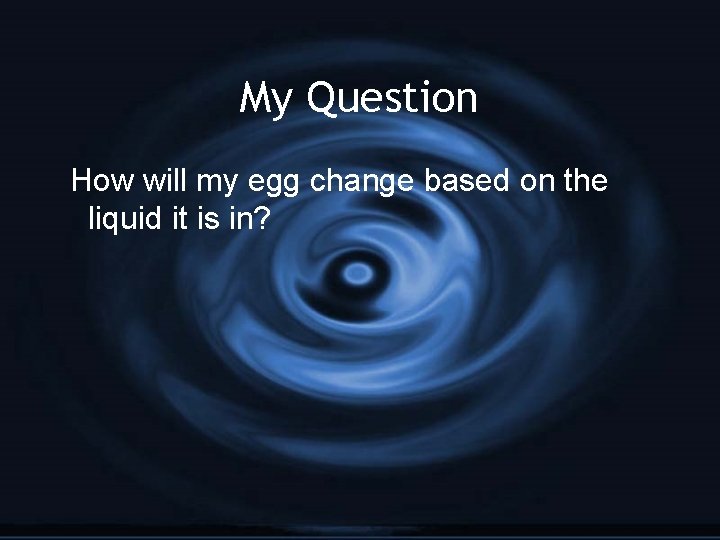 My Question How will my egg change based on the liquid it is in?