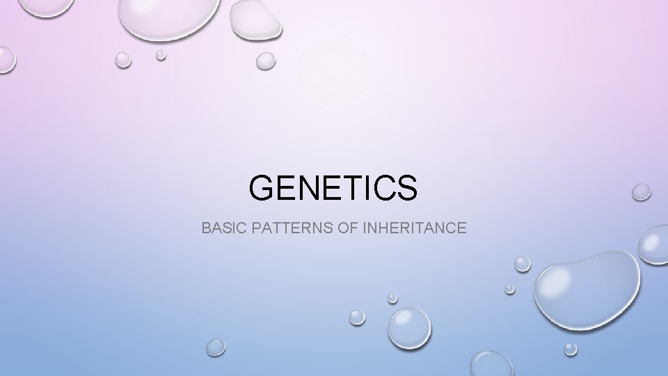 GENETICS BASIC PATTERNS OF INHERITANCE 