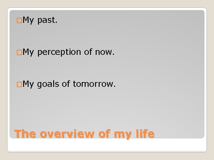 �My past. �My perception of now. �My goals of tomorrow. The overview of my