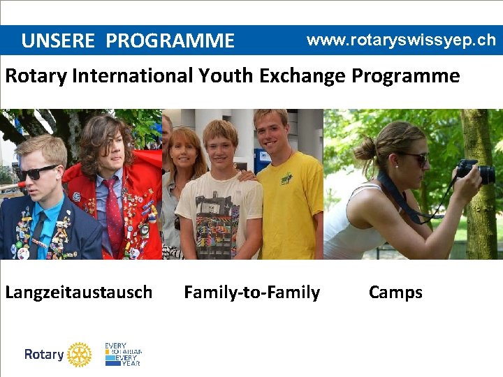 UNSERE PROGRAMME www. rotaryswissyep. ch Rotary International Youth Exchange Programme Langzeitausch Family-to-Family Camps 
