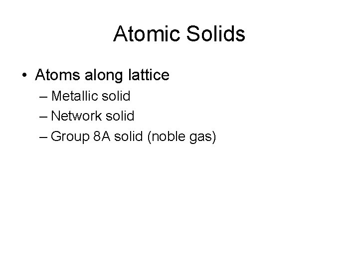 Atomic Solids • Atoms along lattice – Metallic solid – Network solid – Group