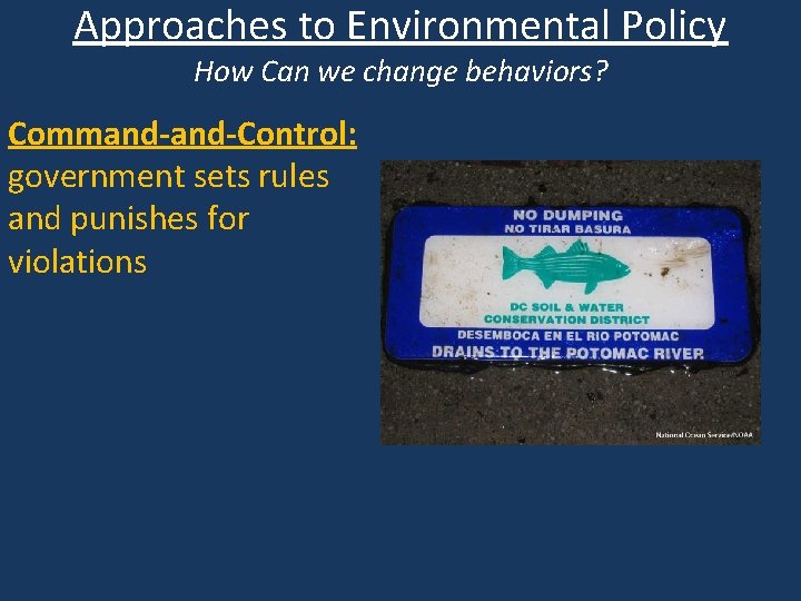 Approaches to Environmental Policy How Can we change behaviors? Command-Control: government sets rules and