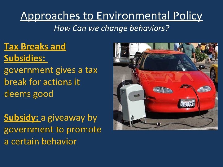 Approaches to Environmental Policy How Can we change behaviors? Tax Breaks and Subsidies: government