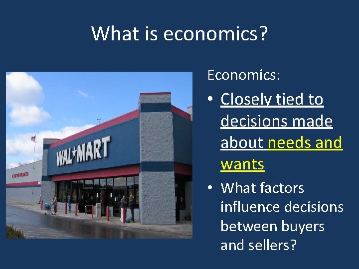 What is economics? Economics: • Closely tied to decisions made about needs and wants