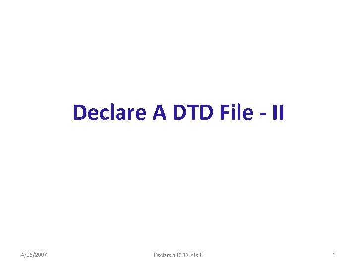 Declare A DTD File - II 4/16/2007 Declare a DTD File II 1 