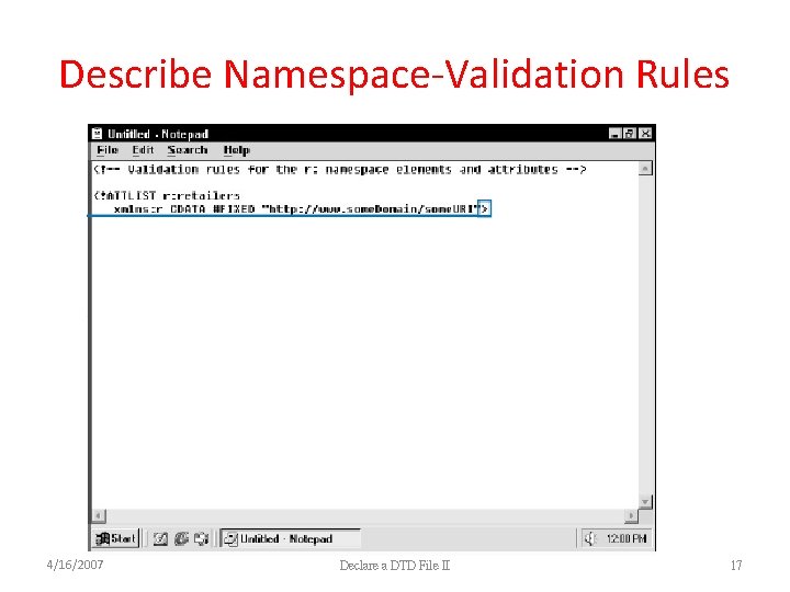 Describe Namespace-Validation Rules 4/16/2007 Declare a DTD File II 17 