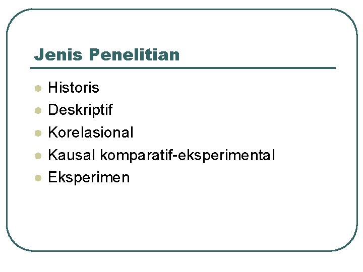 Jenis Penelitian l l l Historis Deskriptif Korelasional Kausal komparatif-eksperimental Eksperimen 