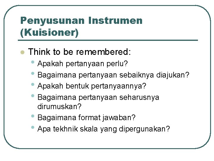 Penyusunan Instrumen (Kuisioner) l Think to be remembered: • Apakah pertanyaan perlu? • Bagaimana