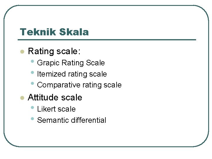 Teknik Skala l Rating scale: l Attitude scale • Grapic Rating Scale • Itemized