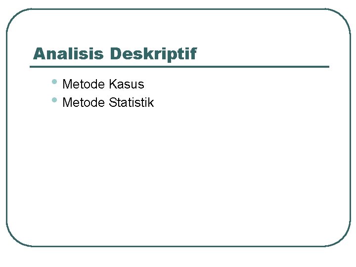 Analisis Deskriptif • Metode Kasus • Metode Statistik 