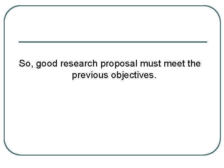 So, good research proposal must meet the previous objectives. 