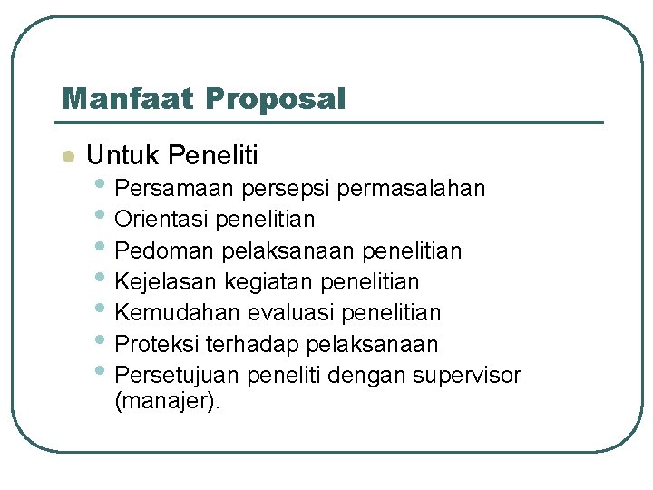 Manfaat Proposal l Untuk Peneliti • Persamaan persepsi permasalahan • Orientasi penelitian • Pedoman