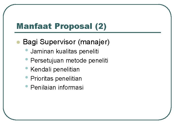 Manfaat Proposal (2) l Bagi Supervisor (manajer) • Jaminan kualitas peneliti • Persetujuan metode