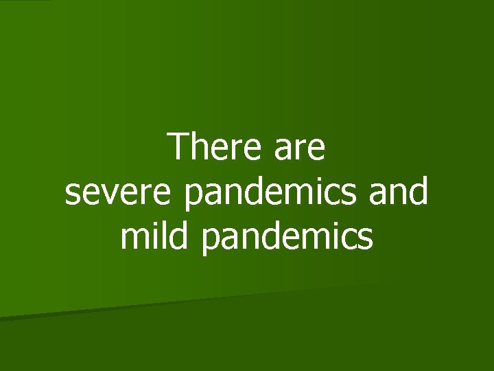 There are severe pandemics and mild pandemics 