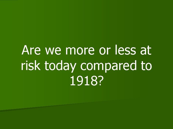 Are we more or less at risk today compared to 1918? 