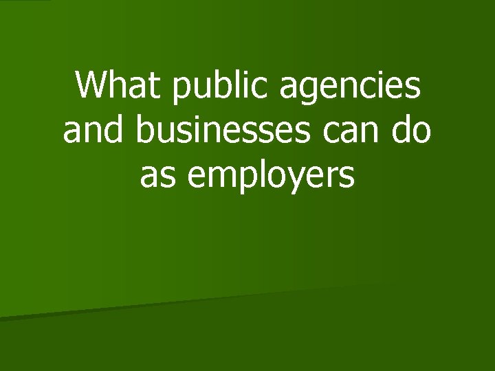 What public agencies and businesses can do as employers 