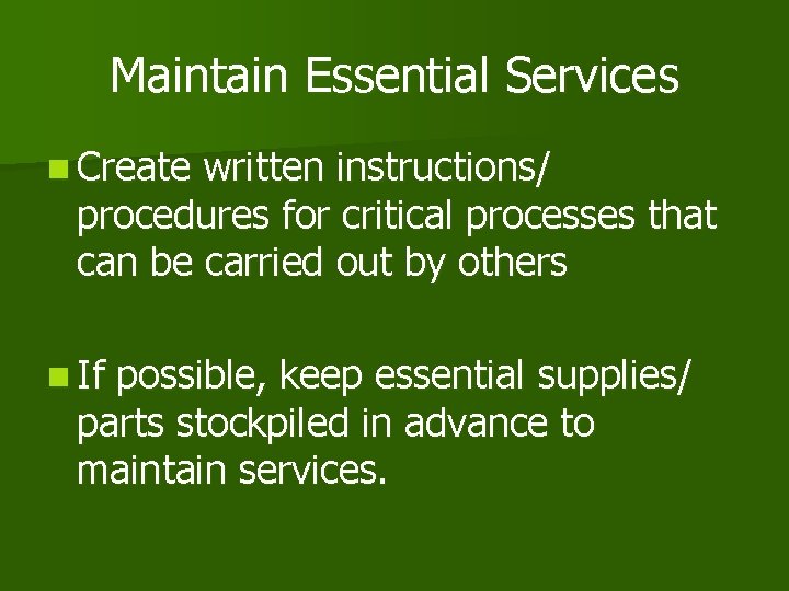 Maintain Essential Services n Create written instructions/ procedures for critical processes that can be