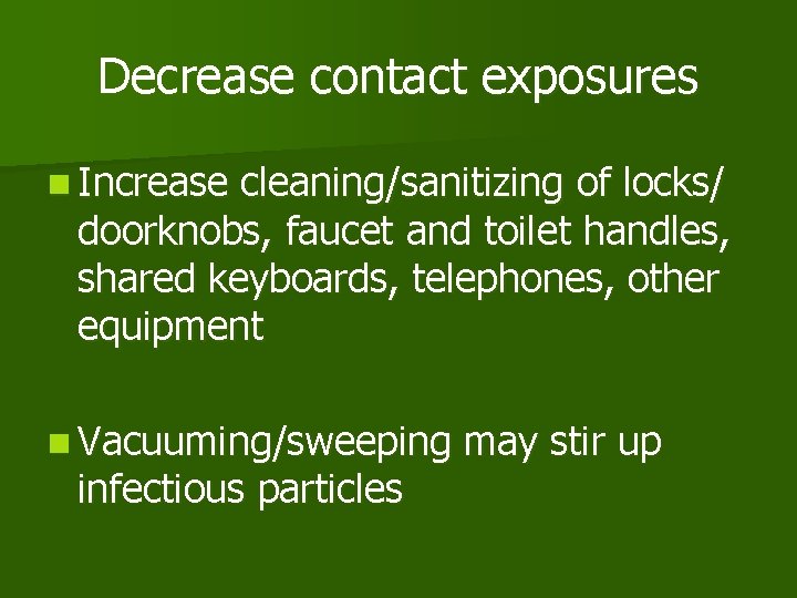 Decrease contact exposures n Increase cleaning/sanitizing of locks/ doorknobs, faucet and toilet handles, shared
