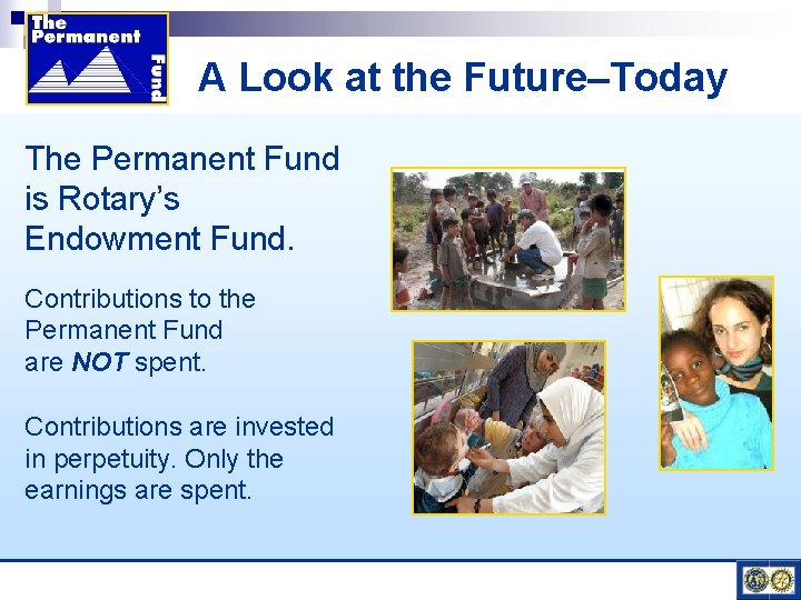 A Look at the Future–Today The Permanent Fund is Rotary’s Endowment Fund. Contributions to