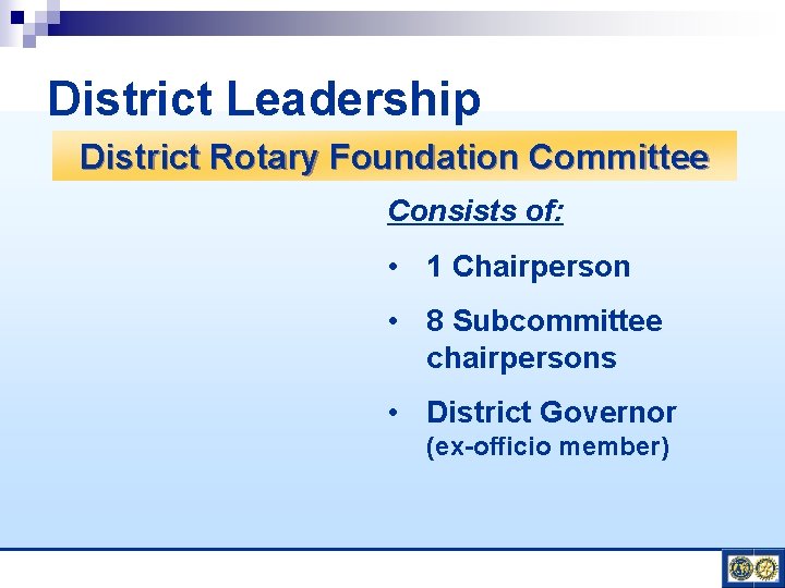 District Leadership District Rotary Foundation Committee Consists of: • 1 Chairperson • 8 Subcommittee