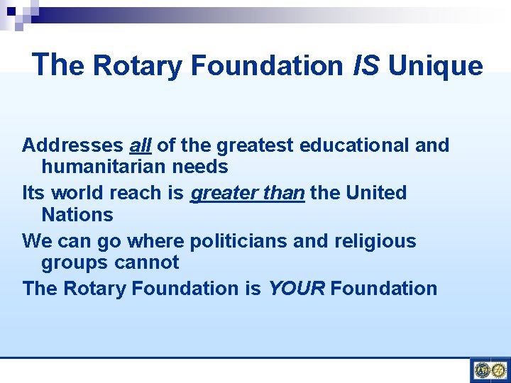 The Rotary Foundation IS Unique Addresses all of the greatest educational and humanitarian needs