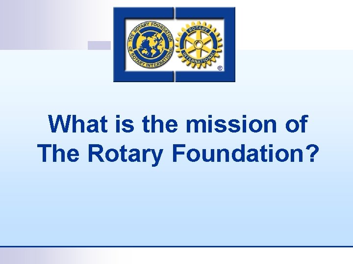 What is the mission of The Rotary Foundation? 